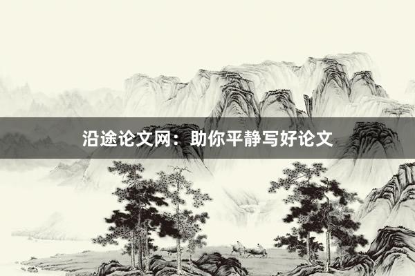 沿途论文网:助你平静写好论文